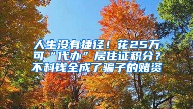 人生没有捷径！花25万可“代办”居住证积分？不料钱全成了骗子的赌资