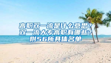 高职双一流是什么意思？双一流大专高职有哪些？附56所具体名单