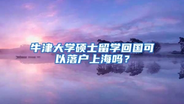 牛津大学硕士留学回国可以落户上海吗？