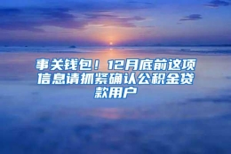 事关钱包！12月底前这项信息请抓紧确认公积金贷款用户