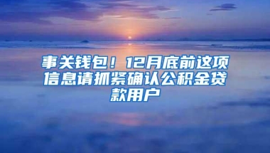 事关钱包！12月底前这项信息请抓紧确认公积金贷款用户