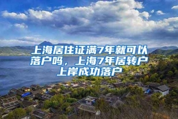 上海居住证满7年就可以落户吗，上海7年居转户上岸成功落户