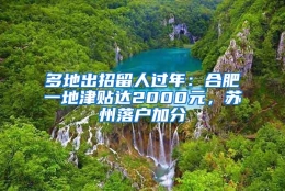 多地出招留人过年：合肥一地津贴达2000元，苏州落户加分