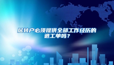 居转户必须提供全部工作经历的退工单吗？