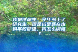 我是往届生，今年考上了研究生，但是档案还在本科学校那里，我怎么调档？