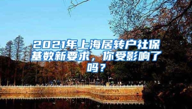 2021年上海居转户社保基数新要求，你受影响了吗？