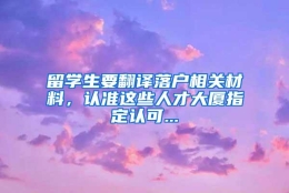 留学生要翻译落户相关材料，认准这些人才大厦指定认可...