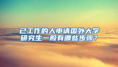 已工作的人申请国外大学研究生一般有哪些步骤？