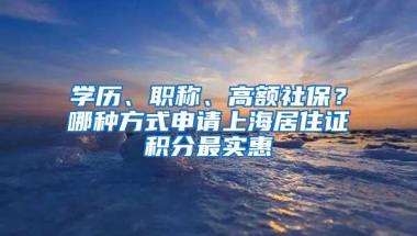 学历、职称、高额社保？哪种方式申请上海居住证积分最实惠