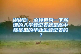 谢谢你，麻烦再问一下所谓的入学登记表就是高中档案里的毕业生登记表吗？