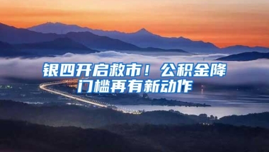 银四开启救市！公积金降门槛再有新动作