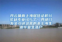 开云体育上海居住证积分紧缺专业105个！四部门发文引进急需的非上海生源毕业生落户