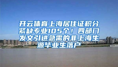 开云体育上海居住证积分紧缺专业105个！四部门发文引进急需的非上海生源毕业生落户