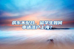 房东不配合，留学生如何申请落户上海？