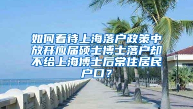 如何看待上海落户政策中放开应届硕士博士落户却不给上海博士后常住居民户口？