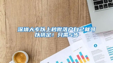 深圳大专以上秒批落户自己就可以搞定！只需5步