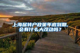 上海居转户政策年底到期,会有什么大改动吗？