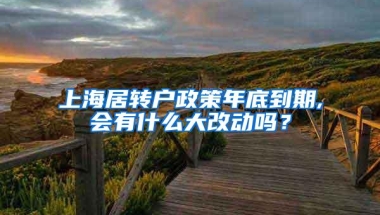 上海居转户政策年底到期,会有什么大改动吗？