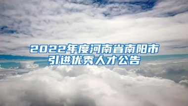 2022年度河南省南阳市引进优秀人才公告