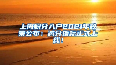 上海积分入户2021年政策公布：减分指标正式上线！