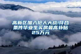 高新区加入抢人大战!符合条件毕业生买房最高补贴25万元