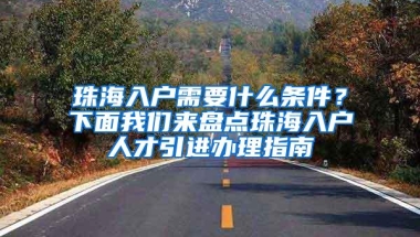 珠海入户需要什么条件？下面我们来盘点珠海入户人才引进办理指南