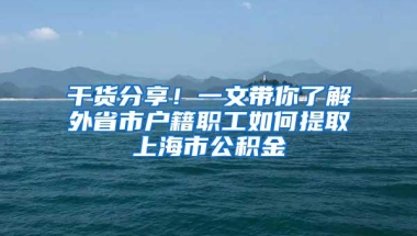 干货分享！一文带你了解外省市户籍职工如何提取上海市公积金