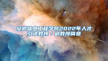 安徽信息工程学院2022年人才引进教授／副教授简章