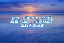 公示≠上海户口，户口迁移至上海后，注意别忘了你的人事档案