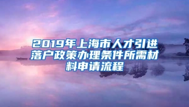 2019年上海市人才引进落户政策办理条件所需材料申请流程