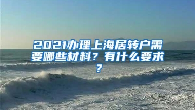 2021办理上海居转户需要哪些材料？有什么要求？