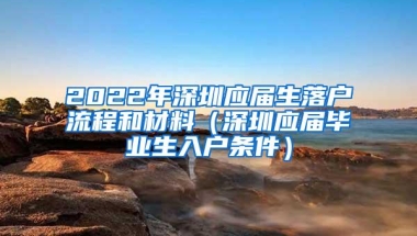 2022年深圳应届生落户流程和材料（深圳应届毕业生入户条件）