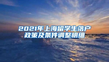 2021年上海留学生落户政策及条件调整明细