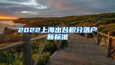 2022上海出台积分落户新标准