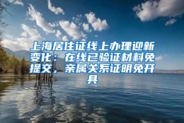 上海居住证线上办理迎新变化：在线已验证材料免提交，亲属关系证明免开具