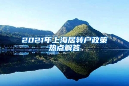 2021年上海居转户政策热点解答