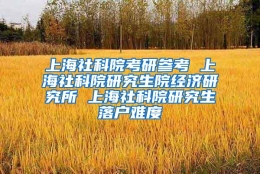 上海社科院考研参考 上海社科院研究生院经济研究所 上海社科院研究生落户难度