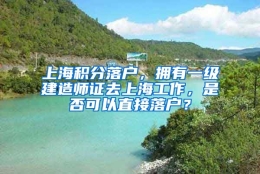 上海积分落户，拥有一级建造师证去上海工作，是否可以直接落户？