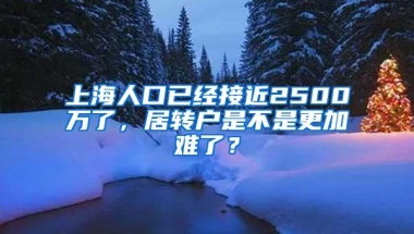 上海人口已经接近2500万了，居转户是不是更加难了？