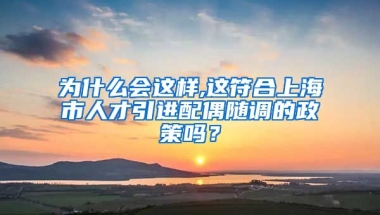 为什么会这样,这符合上海市人才引进配偶随调的政策吗？