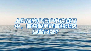 上海居转户落户申请过程中，审核税单能审核出来哪些问题？