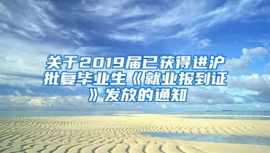 关于2019届已获得进沪批复毕业生《就业报到证》发放的通知