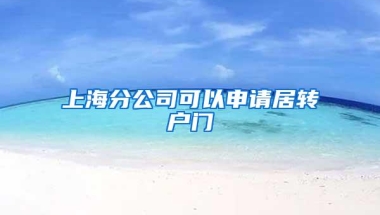 上海分公司可以申请居转户门