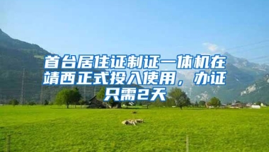 首台居住证制证一体机在靖西正式投入使用，办证只需2天