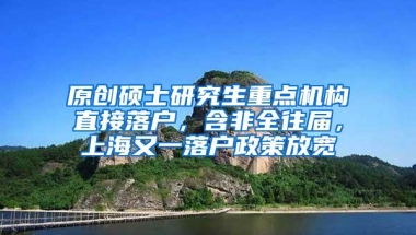 原创硕士研究生重点机构直接落户，含非全往届，上海又一落户政策放宽