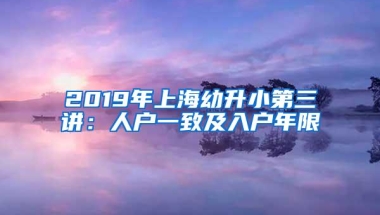 2019年上海幼升小第三讲：人户一致及入户年限