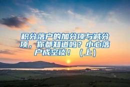 积分落户的加分项与减分项，你都知道吗？小心落户成空谈！（上）