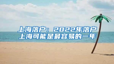 上海落户：2022年落户上海可能是最容易的一年