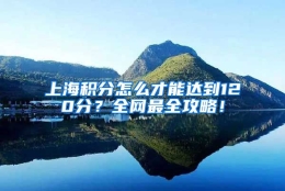 上海积分怎么才能达到120分？全网最全攻略！