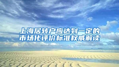 上海居转户应达到一定的市场化评价标准权威解读